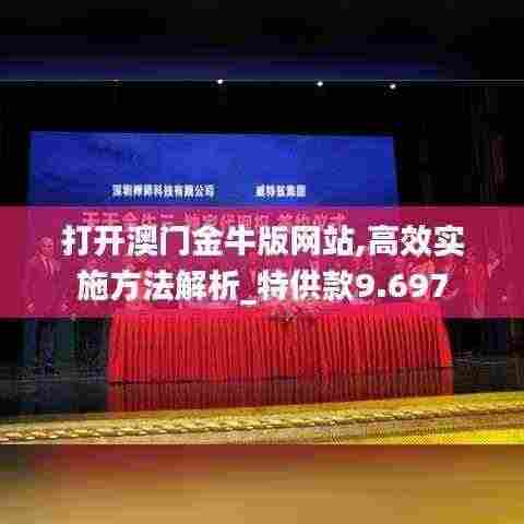 打开澳门金牛版网站,高效实施方法解析_特供款9.697