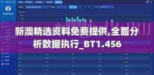 新澳精选资料免费提供,全面分析数据执行_BT1.456