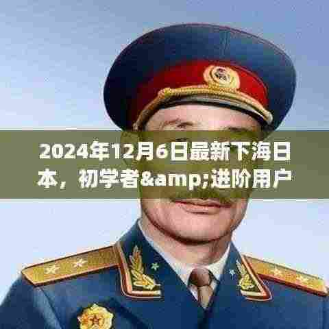 2024年12月6日最新下海日本，初学者&进阶用户适用2024年12月6日最新下海日本指南全解析