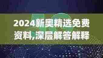 2024新奥精选免费资料,深层解答解释落实_WearOS4.800