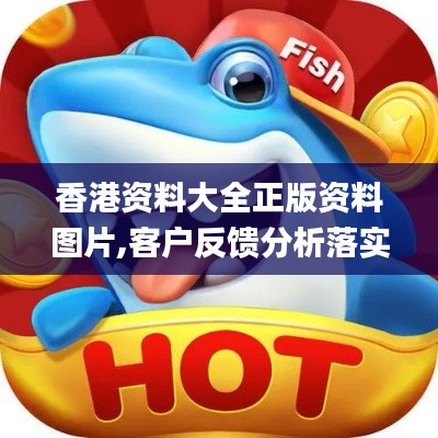 香港资料大全正版资料图片,客户反馈分析落实_U8.827