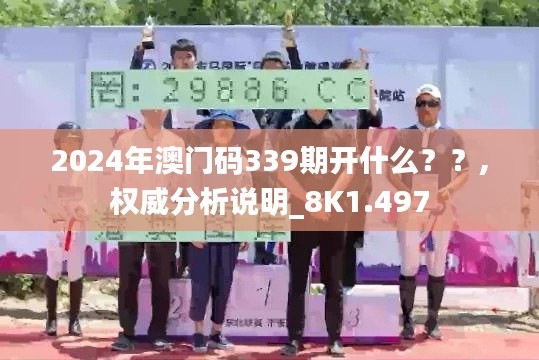2024年澳门码339期开什么？？,权威分析说明_8K1.497