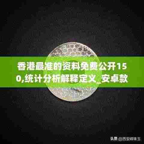 香港最准的资料免费公开150,统计分析解释定义_安卓款3.177