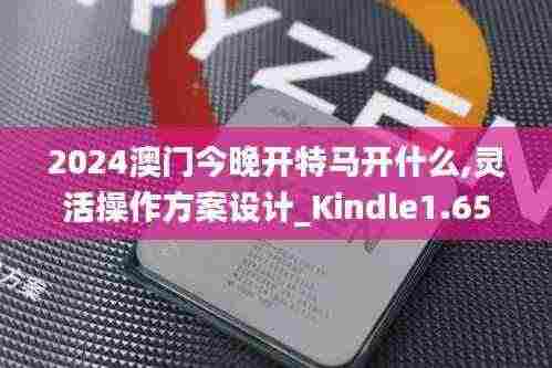 2024澳门今晚开特马开什么,灵活操作方案设计_Kindle1.654