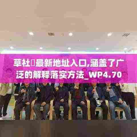 草社區最新地址入口,涵盖了广泛的解释落实方法_WP4.708