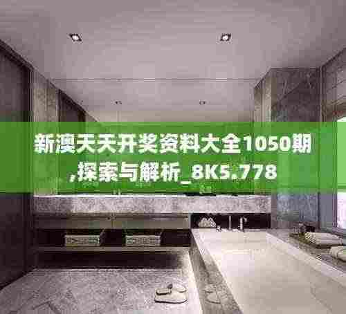 新澳天天开奖资料大全1050期,探索与解析_8K5.778