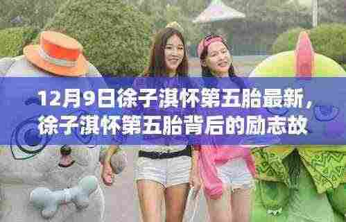 12月9日徐子淇怀第五胎最新,徐子淇怀第五胎背后的励志故事,学习变化,自信与成就的力量