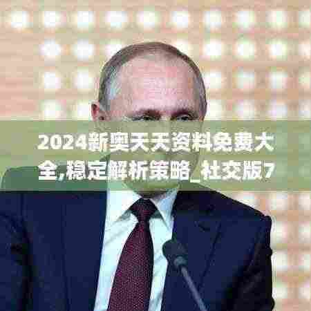 2024新奥天天资料免费大全,稳定解析策略_社交版7.598