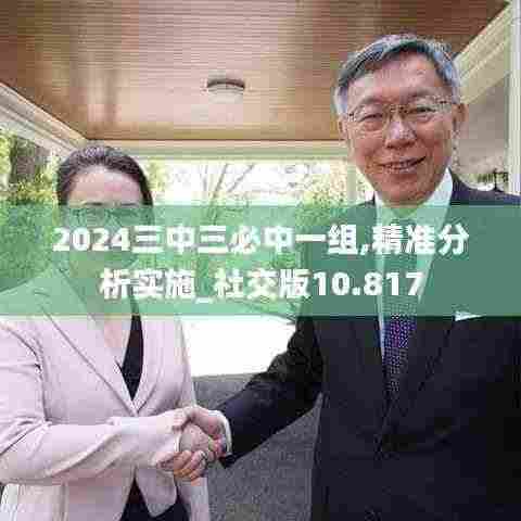 2024三中三必中一组,精准分析实施_社交版10.817