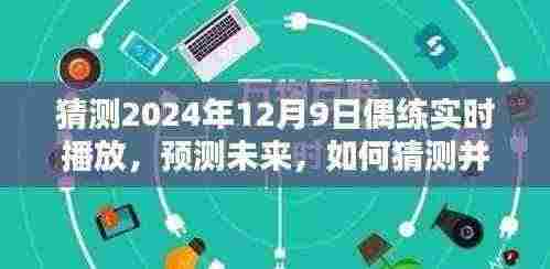 如何猜测并追踪偶练实时播放的详细步骤指南，初学者与进阶用户适用，预测未来，聚焦2024年12月9日偶练实时播放分析猜测篇