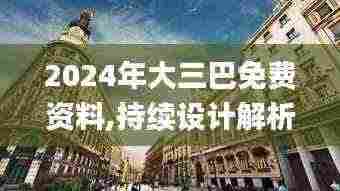 2024年大三巴免费资料,持续设计解析_Tizen7.561