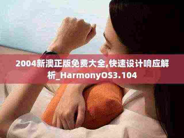 2004新澳正版免费大全,快速设计响应解析_HarmonyOS3.104