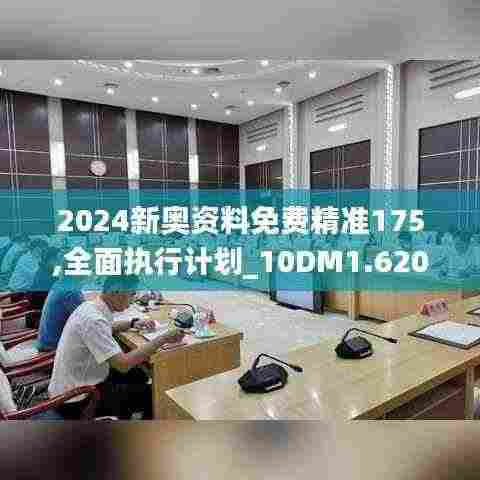2024新奥资料免费精准175,全面执行计划_10DM1.620