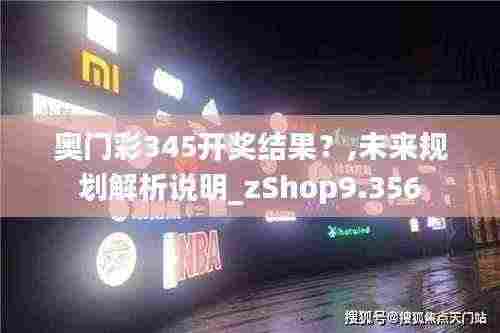 奥门彩345开奖结果？,未来规划解析说明_zShop9.356