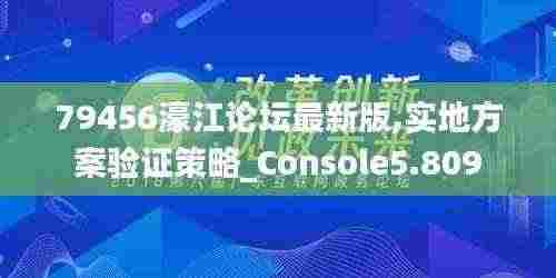 79456濠江论坛最新版,实地方案验证策略_Console5.809