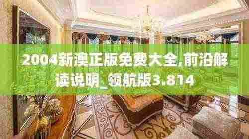 2004新澳正版免费大全,前沿解读说明_领航版3.814