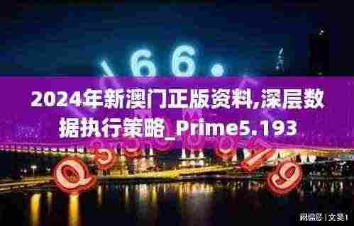 2024年新澳门正版资料,深层数据执行策略_Prime5.193