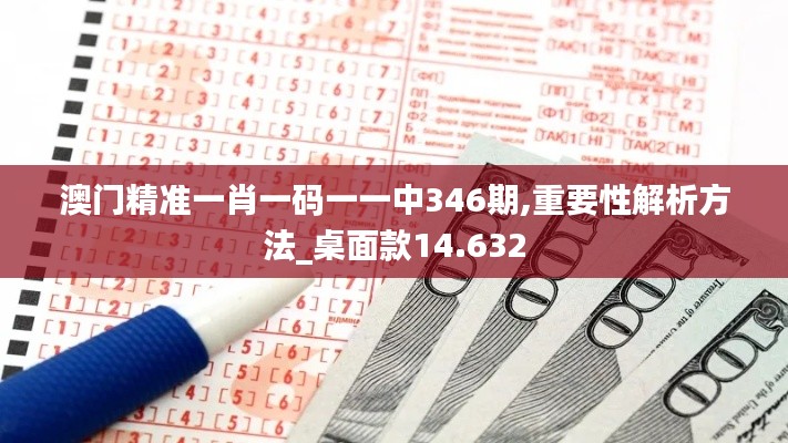澳门精准一肖一码一一中346期,重要性解析方法_桌面款14.632