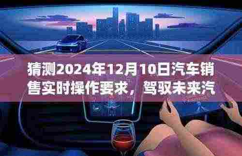 驾驭未来汽车销售领域，揭秘2024年汽车销售实时操作要求，拥抱新纪元学习之旅