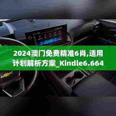 2024澳门免费精准6肖,适用计划解析方案_Kindle6.664