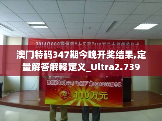 澳门特码347期今晚开奖结果,定量解答解释定义_Ultra2.739