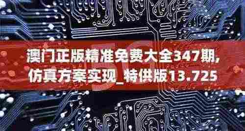 澳门正版精准免费大全347期,仿真方案实现_特供版13.725