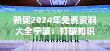 新奥2024年免费资料大全宁波：打破知识壁垒的先驱