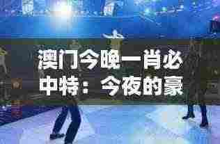 澳门今晚一肖必中特:今夜的豪赌,谁是最后的胜利者?