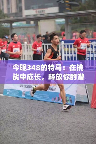 今晚348的特马：在挑战中成长，释放你的潜能