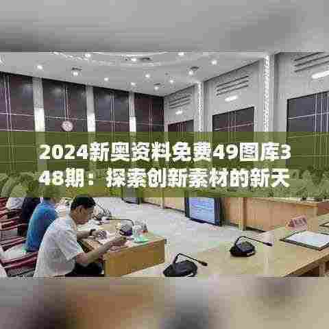 2024新奥资料免费49图库348期：探索创新素材的新天地