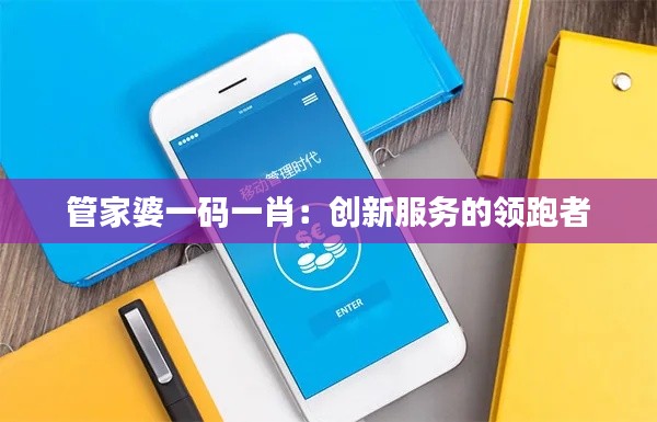 管家婆一码一肖：创新服务的领跑者