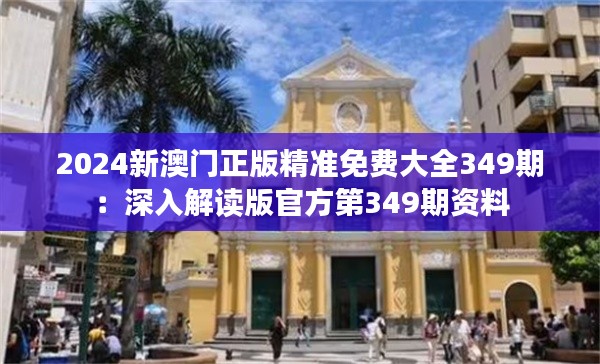 2024新澳门正版精准免费大全349期：深入解读版官方第349期资料