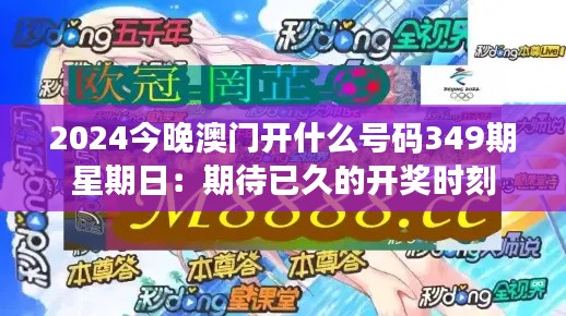 2024今晚澳门开什么号码349期星期日：期待已久的开奖时刻