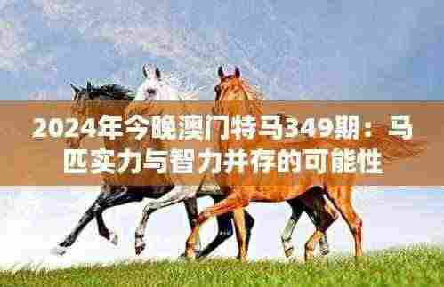 2024年今晚澳门特马349期：马匹实力与智力并存的可能性