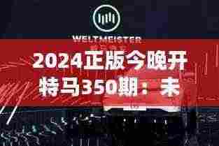 2024正版今晚开特马350期：未来趋势的领航者