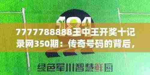 7777788888王中王开奖十记录网350期：传奇号码的背后，350期的幸运与奇迹！