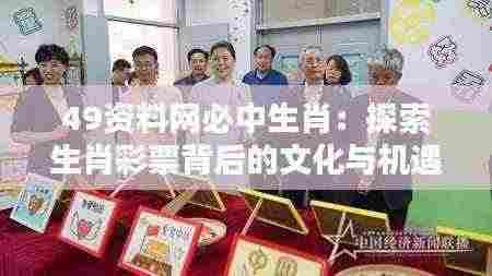 49资料网必中生肖：探索生肖彩票背后的文化与机遇