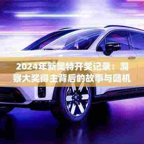 2024年新奥特开奖记录：洞察大奖得主背后的故事与随机性的魅力