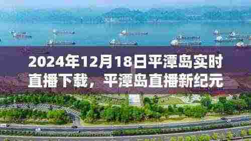 平潭岛直播新纪元，革命性突破，实时直播体验尽在2024年12月18日