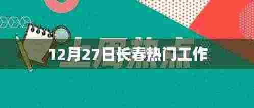 12月27日长春最新热门工作岗位概览