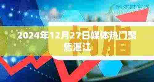湛江媒体聚焦热门事件，2024年12月27日盘点