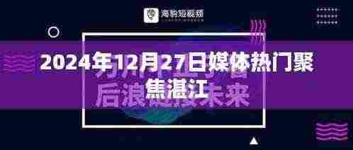 湛江媒体聚焦热门事件,2024年12月27日盘点