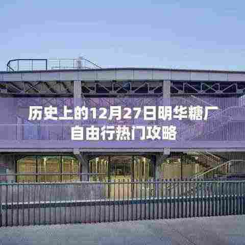 明华糖厂自由行，热门攻略，带你玩转历史性的十二月二十七日