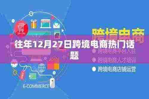 跨境电商年度热议话题回顾，历年12月27日焦点解读