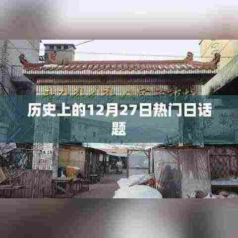 历史上的大事件，揭秘十二月二十七日的热门话题
