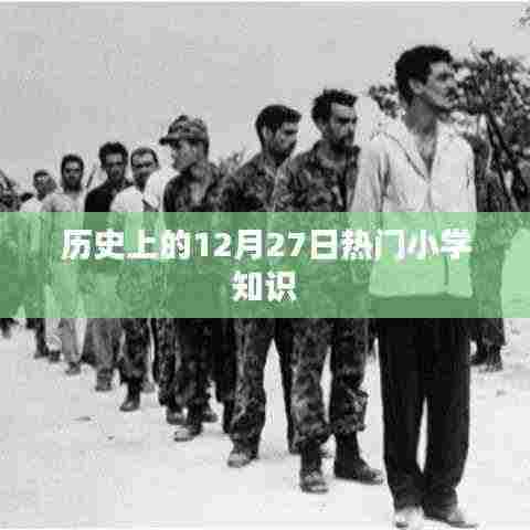 历史上的大事件，小学知识带你了解十二月二十七日这一天