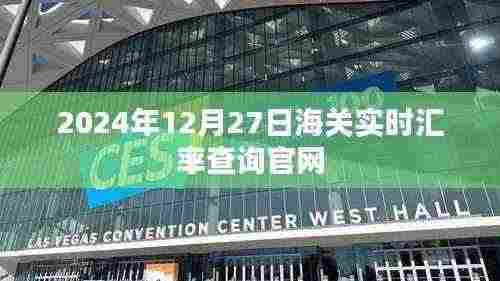 2024年12月27日海关实时汇率查询官方网站最新数据