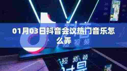 抖音会议热门音乐制作指南，01月03日最新攻略
