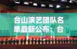 台山演艺团队名单最新公布：台山市视频 