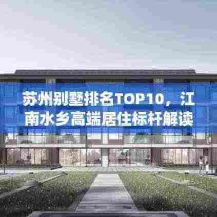 苏州别墅排名TOP10，江南水乡高端居住标杆解读